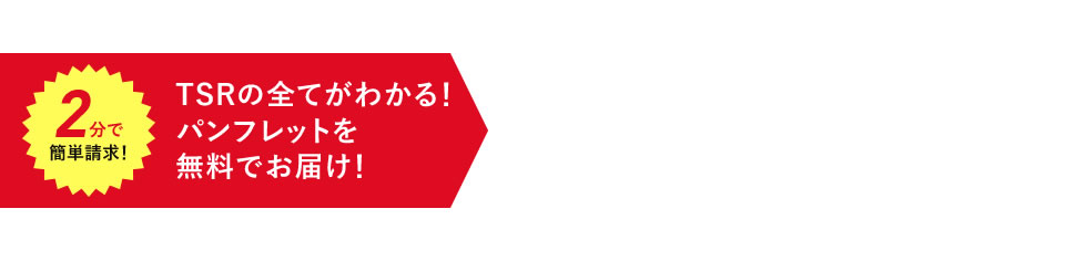 2分で簡単請求！ TSRの全てがわかる！パンフレットを無料でお届け！